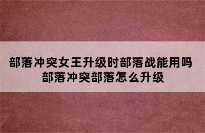 部落冲突女王升级时部落战能用吗 部落冲突部落怎么升级